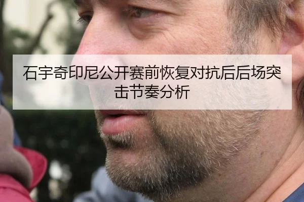 石宇奇印尼公开赛前恢复对抗后后场突击节奏分析